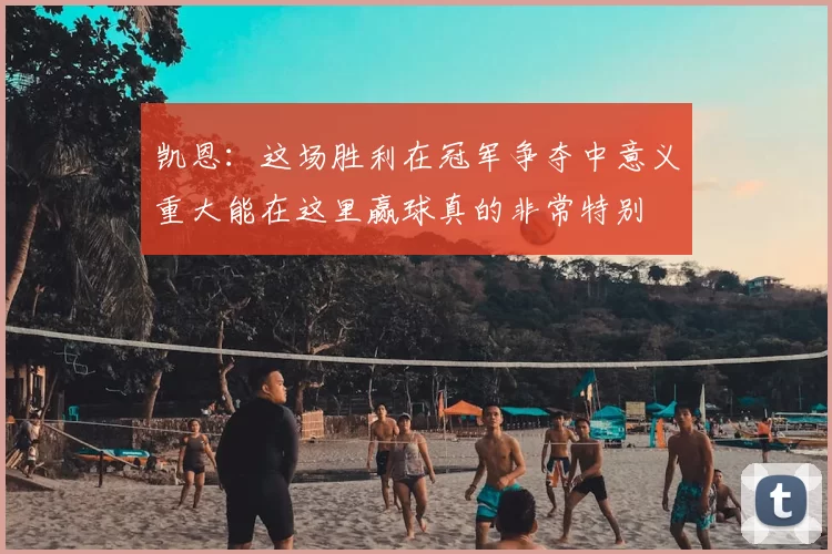 凯恩：这场胜利在冠军争夺中意义重大能在这里赢球真的非常特别