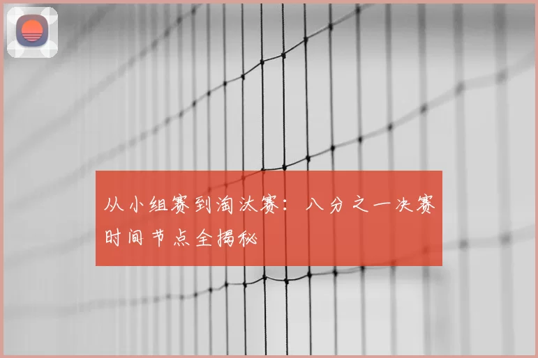 从小组赛到淘汰赛：八分之一决赛时间节点全揭秘